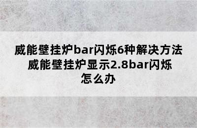 威能壁挂炉bar闪烁6种解决方法 威能壁挂炉显示2.8bar闪烁怎么办